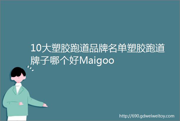 10大塑胶跑道品牌名单塑胶跑道牌子哪个好Maigoo